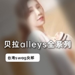 Swag女神《贝拉alleys》全系列剧情合集