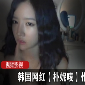 韩国网红主播《朴妮唛》早期直播视频系列