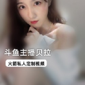 斗鱼女主播（贝拉）粉丝私人定制，露骨穿搭尺度拉满