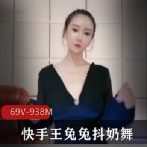 快手神颜主播（王兔兔）绝版辣舞，丰满身材动感摇摆【69V，938M】